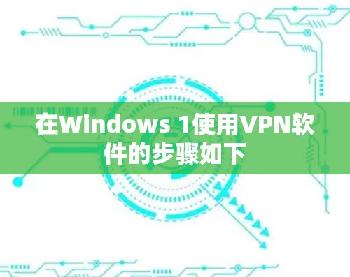 在Windows 1使用VPN软件的步骤如下