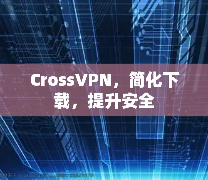 CrossVPN，简化下载，提升安全