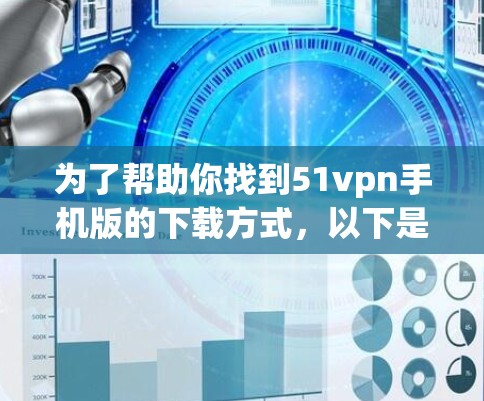 为了帮助你找到51vpn手机版的下载方式,以下是一些步骤和建议 为了帮助你找到51vpn手机版的下载方式,以下是一些步骤和建议