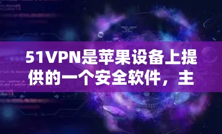 51VPN是苹果设备上提供的一个安全软件，主要用于防止网络钓鱼、恶意软件和恶意软件。以下是如何在苹果设备上安装并使用51VPN的步骤
