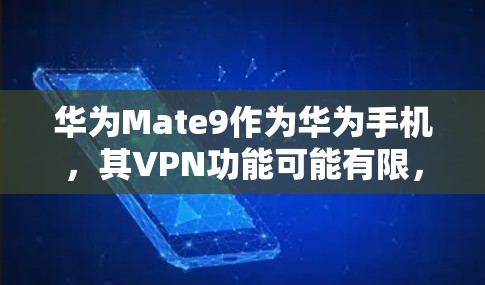 华为Mate9作为华为手机，其VPN功能可能有限，但可以通过以下步骤解决