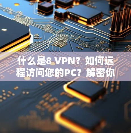 什么是8 VPN？如何远程访问您的PC？解密你的网络信任