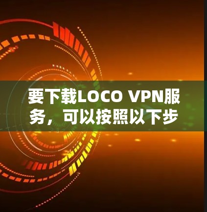 要下载LOCO VPN服务，可以按照以下步骤进行