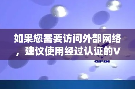 如果您需要访问外部网络，建议使用经过认证的VPN服务，如 OpenVPN、VPN.com、VLC Net、Netnety、Highsec、NetPub 等，这些服务提供更安全、更可靠的VPN连接