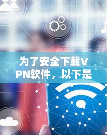 为了安全下载VPN软件，以下是一步步的指南