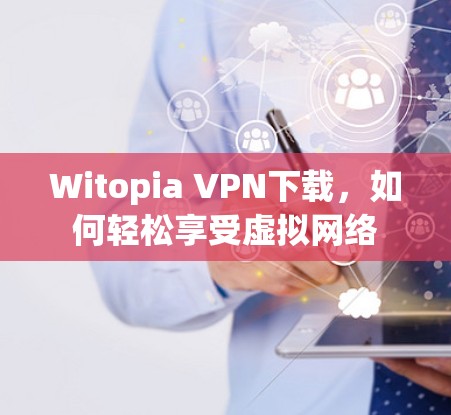 Witopia VPN下载,如何轻松享受虚拟网络 Witopia VPN下载,如何轻松享受虚拟网络