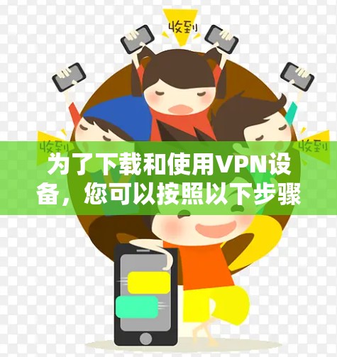 为了下载和使用VPN设备，您可以按照以下步骤进行