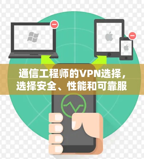 通信工程师的VPN选择，选择安全、性能和可靠服务