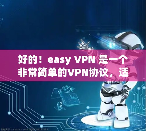 好的!easy VPN 是一个非常简单的VPN协议,适合个人测试和资源访问。如果您想要 easy VPN 搭建和下载,以下是一些步骤和链接,您可以按照要求进行 好的!easy VPN 是一个非常简单的VPN协议,适合个人测试和资源访问。如果您想要 easy VPN 搭建和下载,以下是一些步骤和链接,您可以按照要求进行
