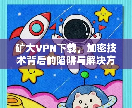 矿大VPN下载,加密技术背后的陷阱与解决方案 矿大VPN下载,加密技术背后的陷阱与解决方案