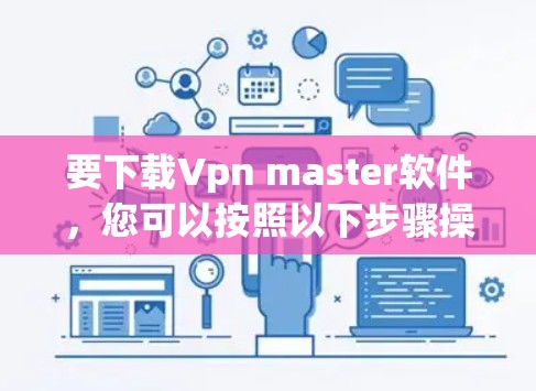 要下载Vpn master软件，您可以按照以下步骤操作