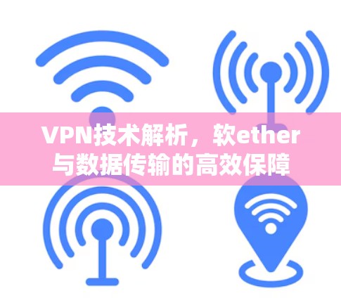 VPN技术解析,软ether与数据传输的高效保障 VPN技术解析,软ether与数据传输的高效保障