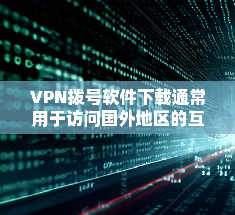 VPN拨号软件下载通常用于访问国外地区的互联网。以下是一些常见且推荐的VPN软件和工具,帮助您方便地访问 abroad地区的网站 VPN拨号软件下载通常用于访问国外地区的互联网。以下是一些常见且推荐的VPN软件和工具,帮助您方便地访问 abroad地区的网站