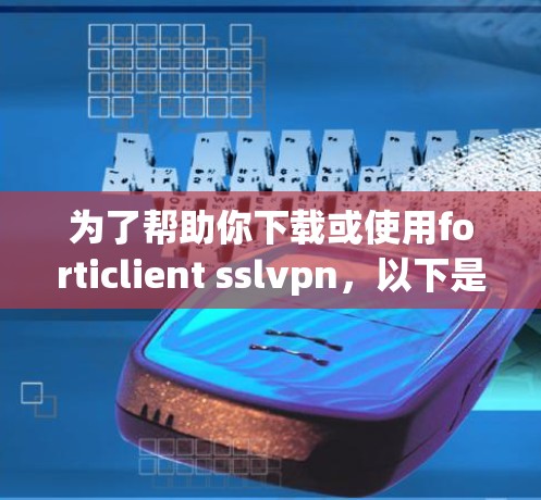 为了帮助你下载或使用forticlient sslvpn，以下是一些步骤和信息的整理