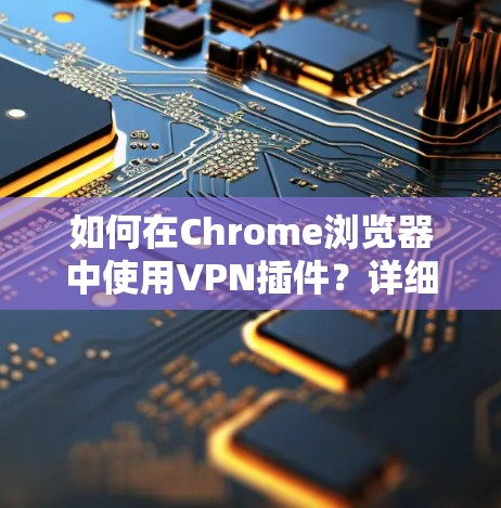 如何在Chrome浏览器中使用VPN插件？详细步骤详解