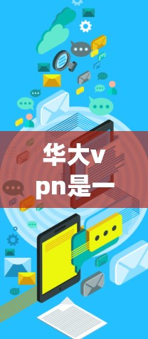 华大vpn是一个提供在线学习平台功能的软件，适合学生和教育工作者使用。以下是获取其下载地址的步骤