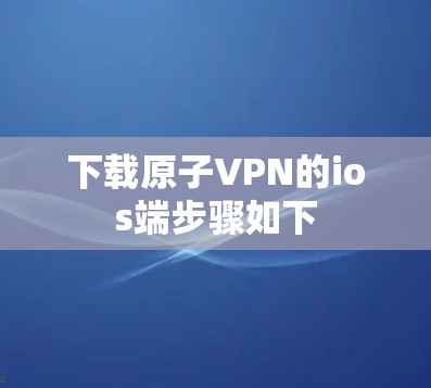 下载原子VPN的ios端步骤如下