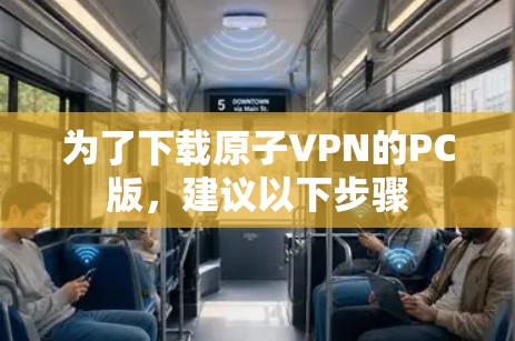 为了下载原子VPN的PC版，建议以下步骤