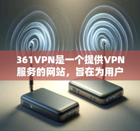 361VPN是一个提供VPN服务的网站，旨在为用户提供安全的网络连接体验。以下是使用361VPN进行连接的步骤