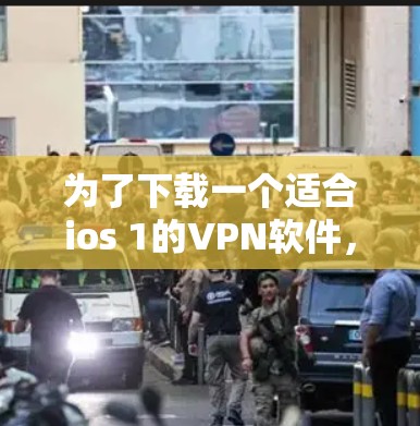 为了下载一个适合ios 1的VPN软件，您可以按照以下步骤操作