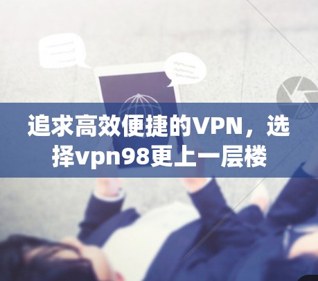 追求高效便捷的VPN，选择vpn98更上一层楼