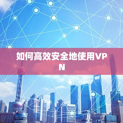 如何高效安全地使用VPN