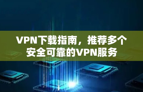 VPN下载指南，推荐多个安全可靠的VPN服务