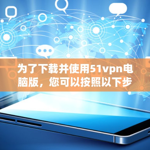 为了下载并使用51vpn电脑版，您可以按照以下步骤操作