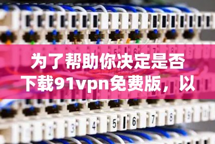 为了帮助你决定是否下载91vpn免费版，以下是一些关键点的总结