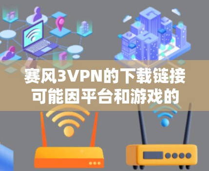 赛风3VPN的下载链接可能因平台和游戏的版本而变化。以下是一些常见的下载步骤和注意事项，帮助您找到或下载相关软件