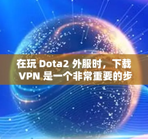 在玩 Dota2 外服时，下载 VPN 是一个非常重要的步骤，它可以帮助你访问其他服务器，避免被其他设备控制。以下是详细的步骤说明