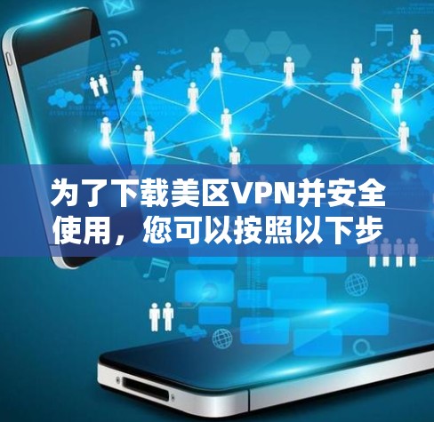 为了下载美区VPN并安全使用，您可以按照以下步骤进行