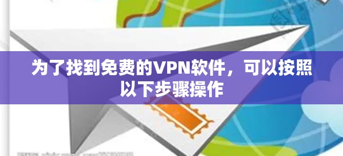 为了找到免费的VPN软件，可以按照以下步骤操作