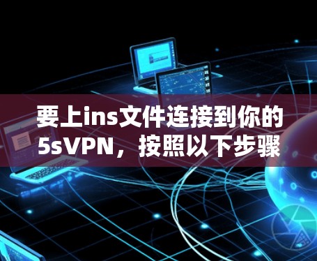 要上ins文件连接到你的5sVPN，按照以下步骤操作