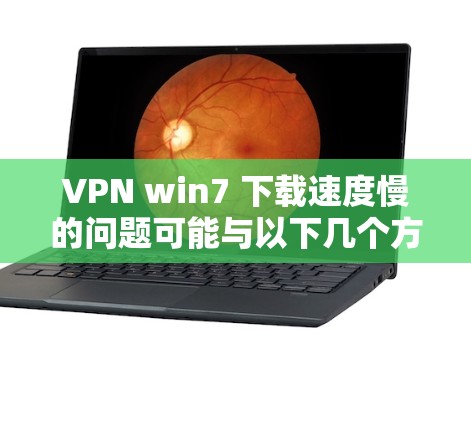 VPN win7 下载速度慢的问题可能与以下几个方面有关