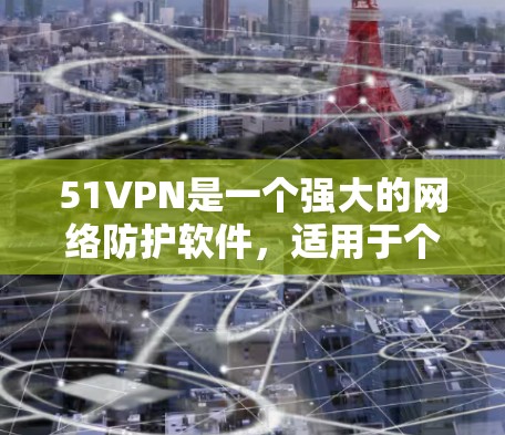 51VPN是一个强大的网络防护软件，适用于个人和企业。如果你需要使用官方最新版破解版，以下是一步步的指导