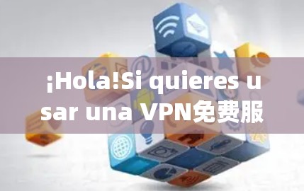 ¡Hola!Si quieres usar una VPN免费服务，你可以尝试以下几种方法