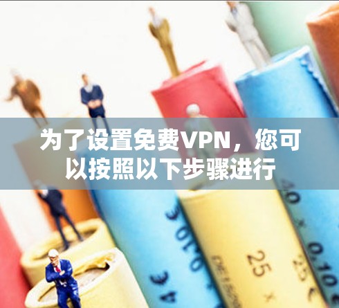 为了设置免费VPN，您可以按照以下步骤进行