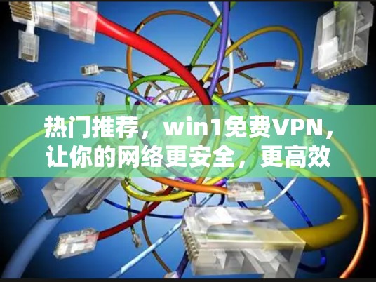 热门推荐，win1免费VPN，让你的网络更安全，更高效