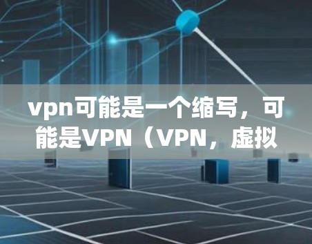vpn可能是一个缩写，可能是VPN（VPN，虚拟网络）的缩写。如果您想注册免费的VPN账号，以下是一些步骤和建议