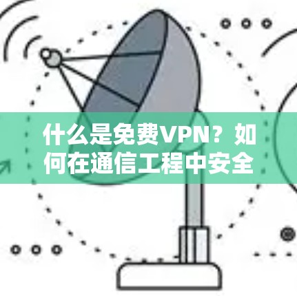 什么是免费VPN？如何在通信工程中安全连接设备？