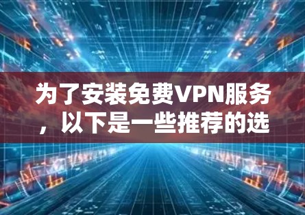 为了安装免费VPN服务，以下是一些推荐的选择