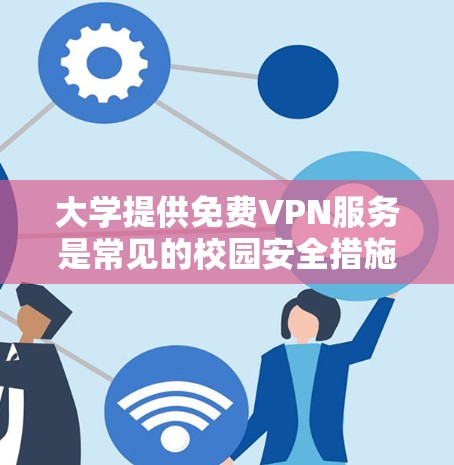 大学提供免费VPN服务是常见的校园安全措施，旨在保护学生的隐私和数据安全。以下是对这些免费VPN服务的详细分析