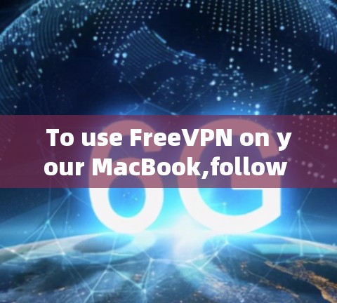 To use FreeVPN on your MacBook,follow these organized steps: