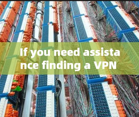 If you need assistance finding a VPN or have any other questions,feel free to ask!