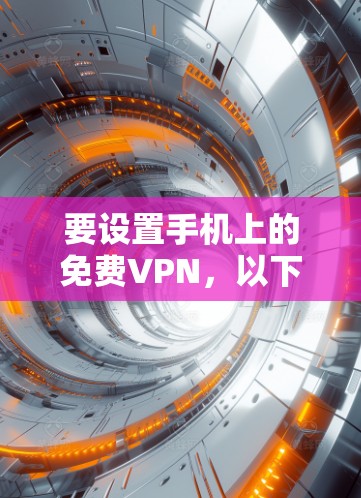 要设置手机上的免费VPN，以下是一些步骤和建议