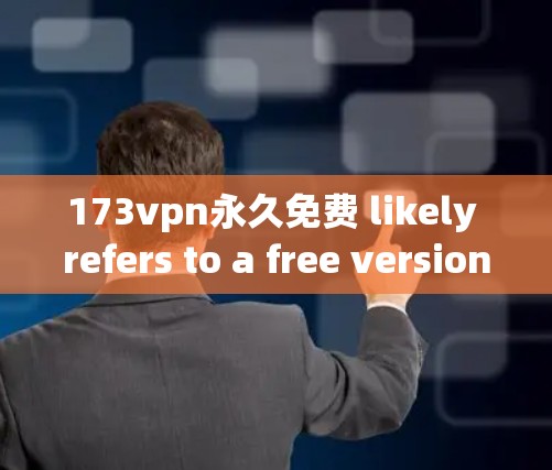 173vpn永久免费 likely refers to a free version of the 173vpn VPN service.Heres a concise overview: