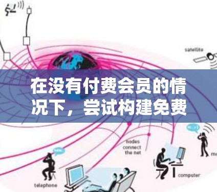 在没有付费会员的情况下，尝试构建免费VPN主要面临安全性和使用体验的挑战。以下是逐步的解决方案