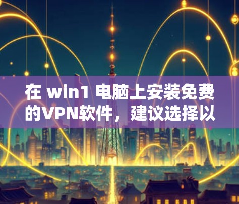在 win1 电脑上安装免费的VPN软件，建议选择以下几种选项