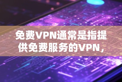 免费VPN通常是指提供免费服务的VPN，但通常会有一些使用限制或访问限制。免费VPN可能无法无限访问网络资源，或者可能仅限于在线观看、下载等操作。以下是一些免费VPN的常见类型及其特点